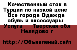 Качественный сток в Турции по низкой цене - Все города Одежда, обувь и аксессуары » Услуги   . Тверская обл.,Нелидово г.